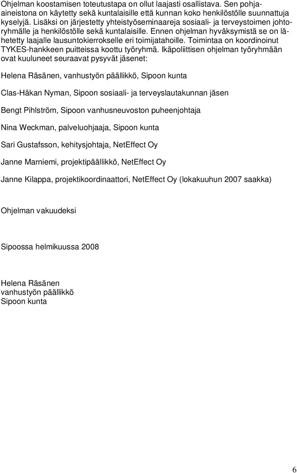 Ennen ohjelman hyväksymistä se on lähetetty laajalle lausuntokierrokselle eri toimijatahoille. Toimintaa on koordinoinut TYKES-hankkeen puitteissa koottu työryhmä.