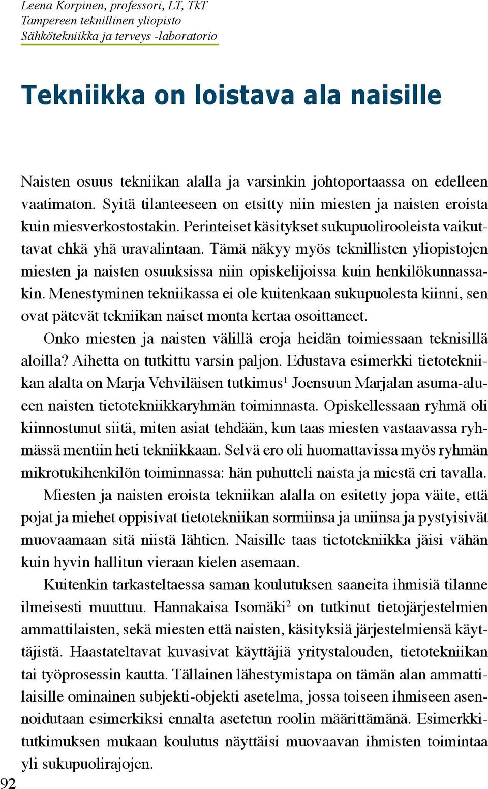 Perinteiset käsitykset sukupuolirooleista vaikuttavat ehkä yhä uravalintaan. Tämä näkyy myös teknillisten yliopistojen miesten ja naisten osuuksissa niin opiskelijoissa kuin henkilökunnassakin.