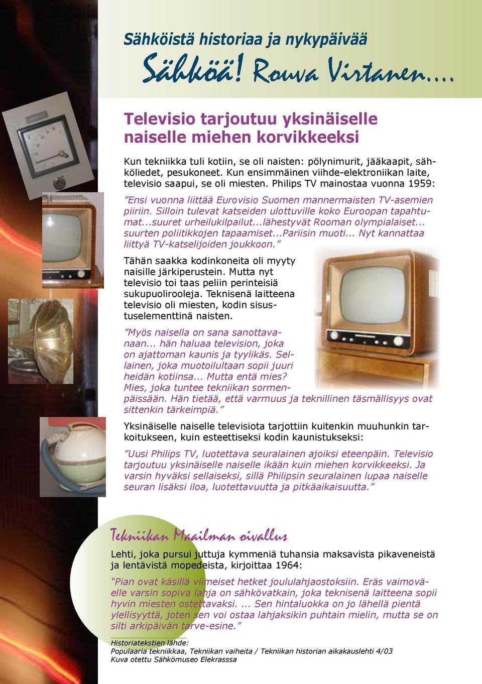 Kun ensimmäinen viihde-elektroniikan laite, televisio saapui, se oli miesten. Philips TV mainostaa vuonna 1959: Ensi vuonna liittää Eurovisio Suomen mannermaisten TV-asemien piiriin.