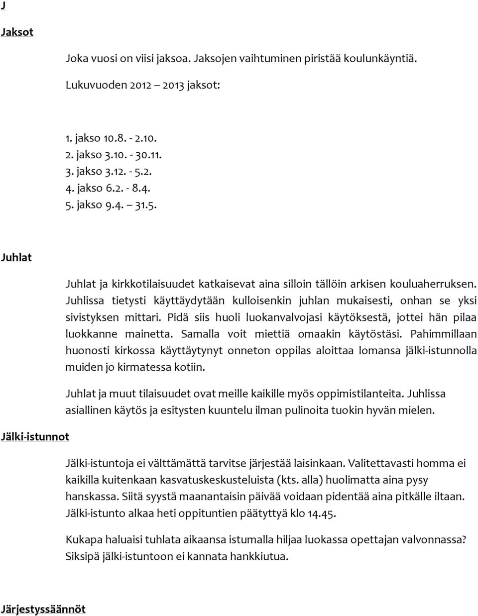 Juhlissa tietysti käyttäydytään kulloisenkin juhlan mukaisesti, onhan se yksi sivistyksen mittari. Pidä siis huoli luokanvalvojasi käytöksestä, jottei hän pilaa luokkanne mainetta.