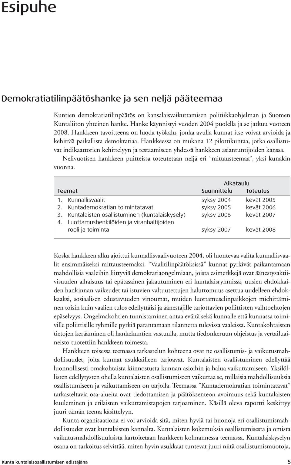 Hankkeessa on mukana 12 pilottikuntaa, jotka osallistuvat indikaattorien kehittelyyn ja testaamiseen yhdessä hankkeen asiantuntijoiden kanssa.