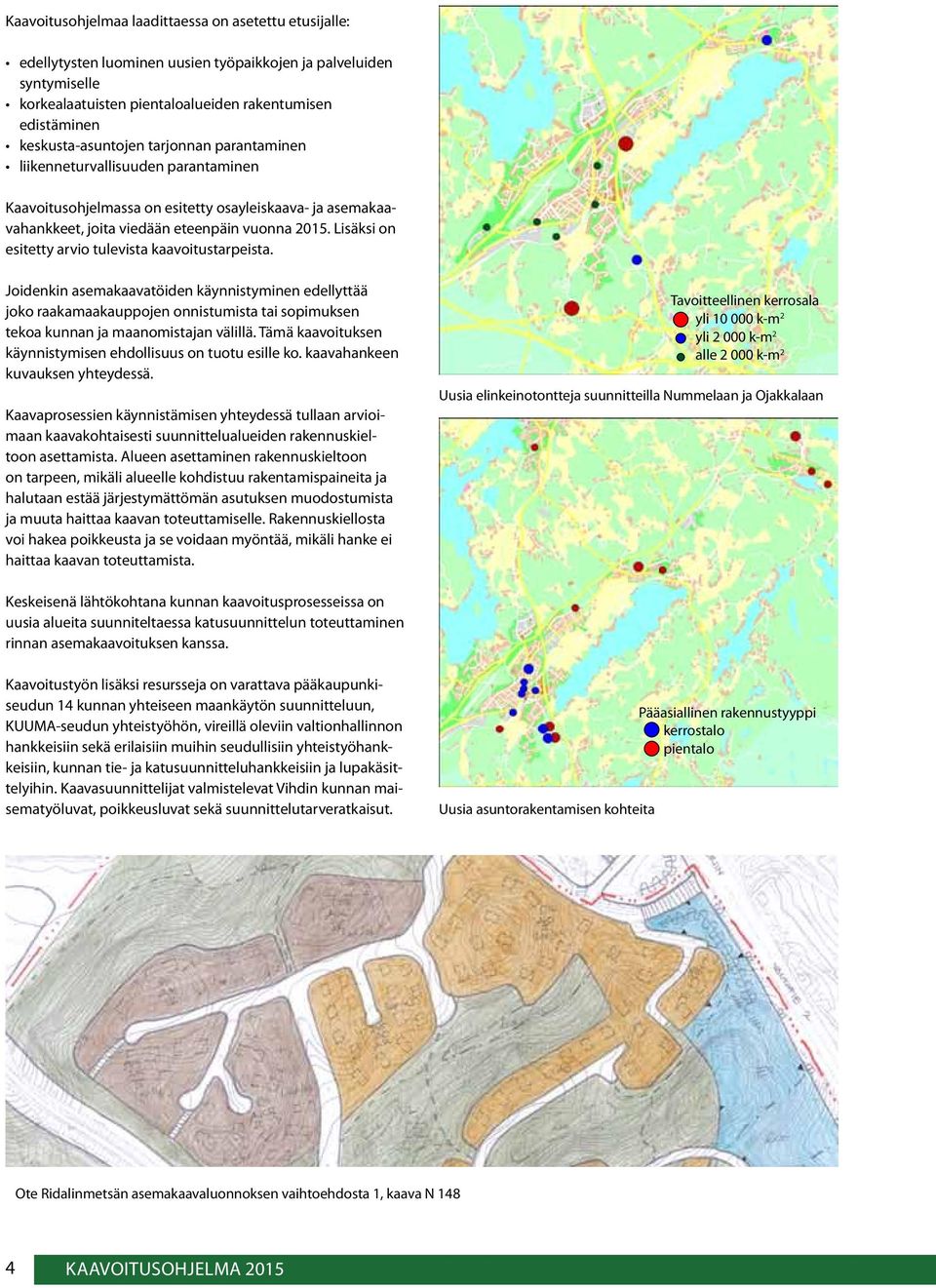 Lisäksi on esitetty arvio tulevista kaavoitustarpeista. Joidenkin asemakaavatöiden käynnistyminen edellyttää joko raakamaakauppojen onnistumista tai sopimuksen tekoa kunnan ja maanomistajan välillä.