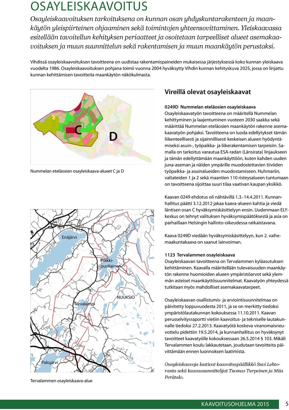 Vihdissä osayleiskaavoituksen tavoitteena on uudistaa rakentamispaineiden mukaisessa järjestyksessä koko kunnan yleiskaava vuodelta 1986.