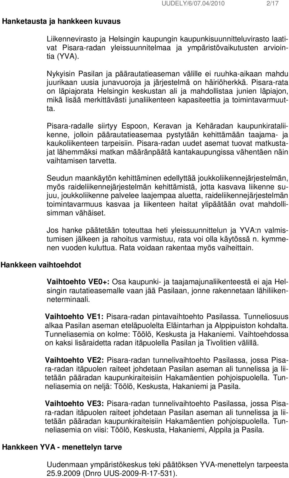 arviointia (YVA). Nykyisin Pasilan ja päärautatieaseman välille ei ruuhka-aikaan mahdu juurikaan uusia junavuoroja ja järjestelmä on häiriöherkkä.