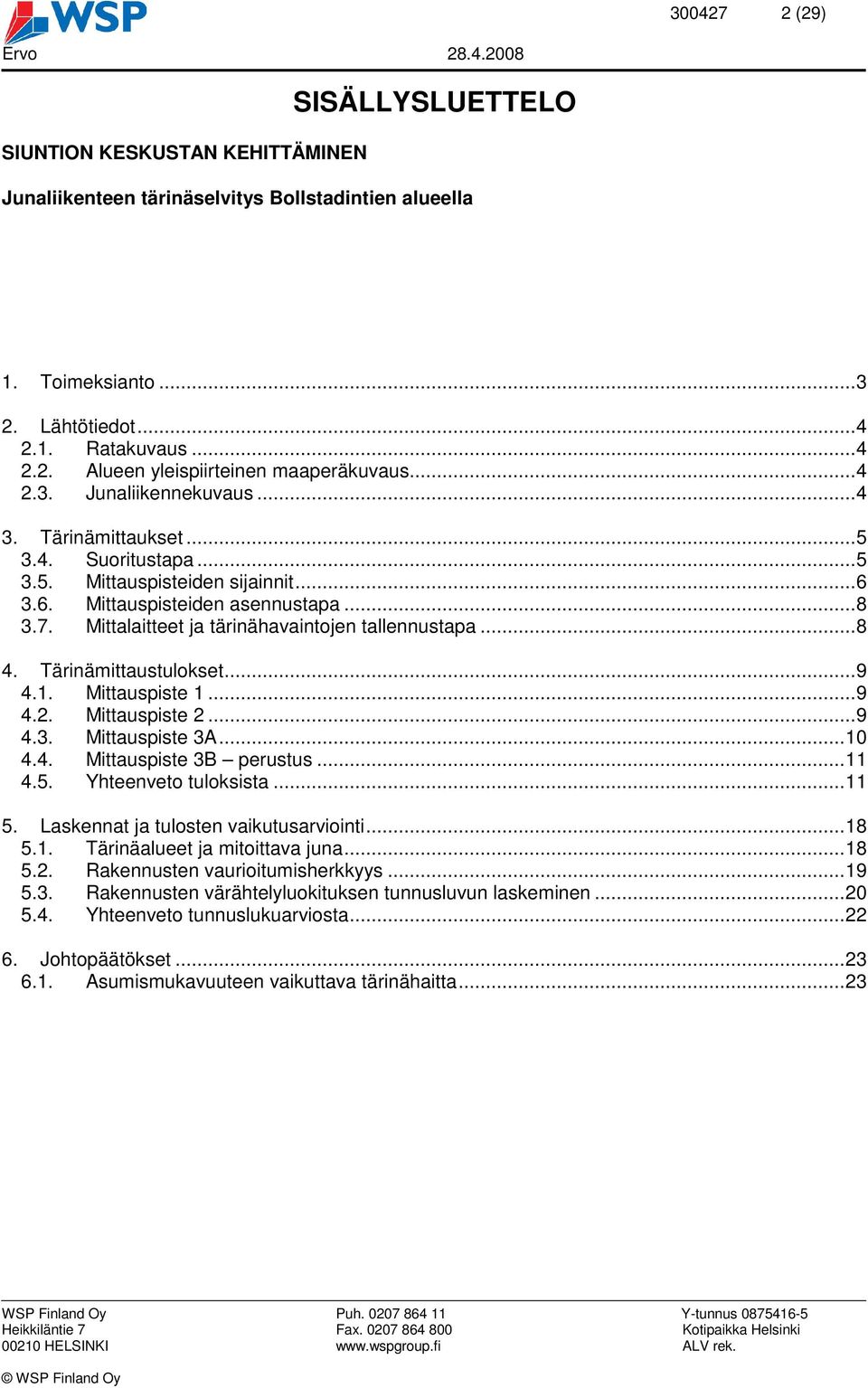 Mittalaitteet ja tärinähavaintojen tallennustapa...8 4. Tärinämittaustulokset...9 4.1. Mittauspiste 1...9 4.2. Mittauspiste 2...9 4.3. Mittauspiste 3A...10 4.4. Mittauspiste 3B perustus...11 4.5.