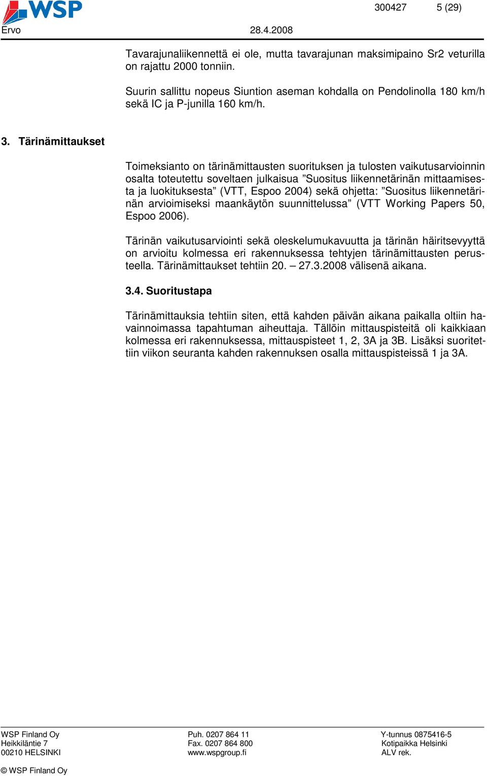 Tärinämittaukset Toimeksianto on tärinämittausten suorituksen ja tulosten vaikutusarvioinnin osalta toteutettu soveltaen julkaisua Suositus liikennetärinän mittaamisesta ja luokituksesta (VTT, Espoo