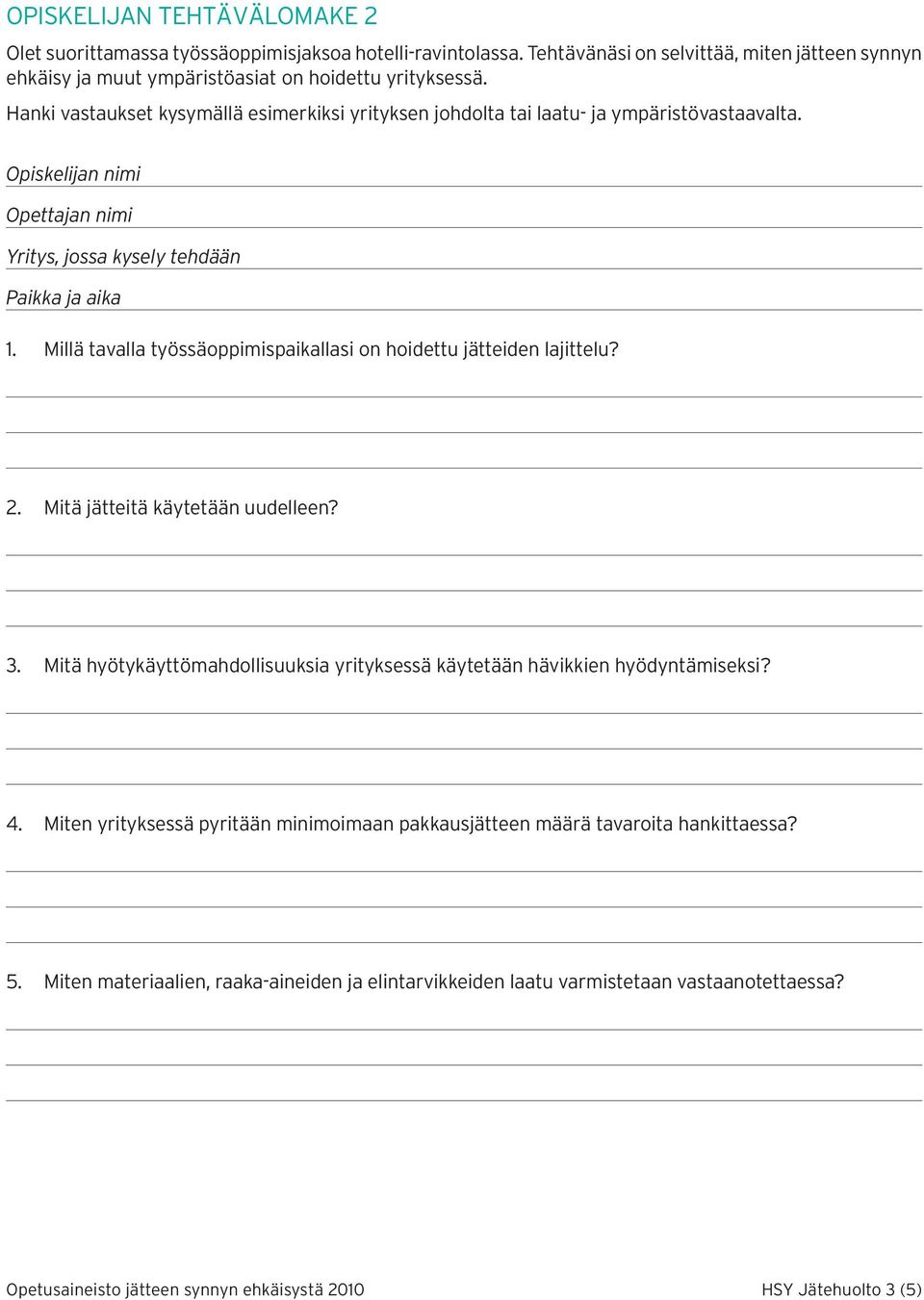 Millä tavalla työssäoppimispaikallasi on hoidettu jätteiden lajittelu? 2. Mitä jätteitä käytetään uudelleen? 3. Mitä hyötykäyttömahdollisuuksia yrityksessä käytetään hävikkien hyödyntämiseksi? 4.