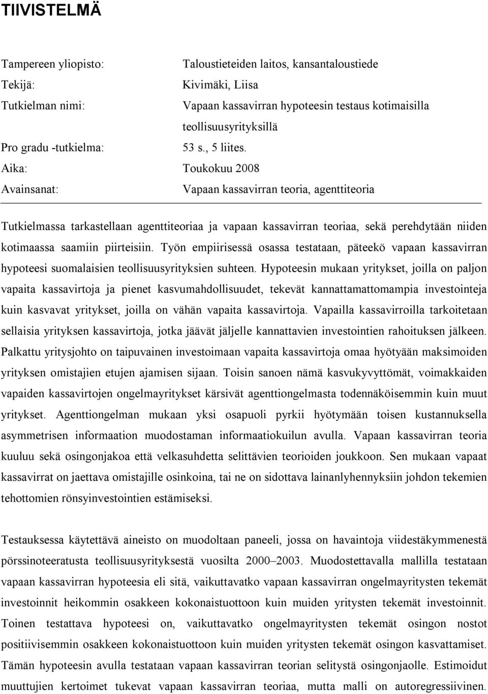 Aika: Toukokuu 2008 Avainsanat: Vapaan kassavirran teoria, agenttiteoria Tutkielmassa tarkastellaan agenttiteoriaa ja vapaan kassavirran teoriaa, sekä perehdytään niiden kotimaassa saamiin