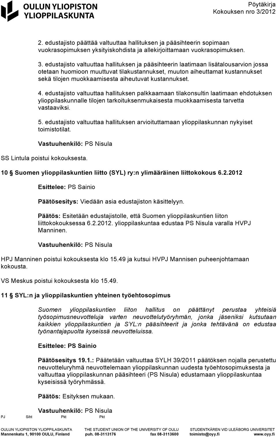 kustannukset. 4. edustajisto valtuuttaa hallituksen palkkaamaan tilakonsultin laatimaan ehdotuksen ylioppilaskunnalle tilojen tarkoituksenmukaisesta muokkaamisesta tarvetta vastaaviksi. 5.