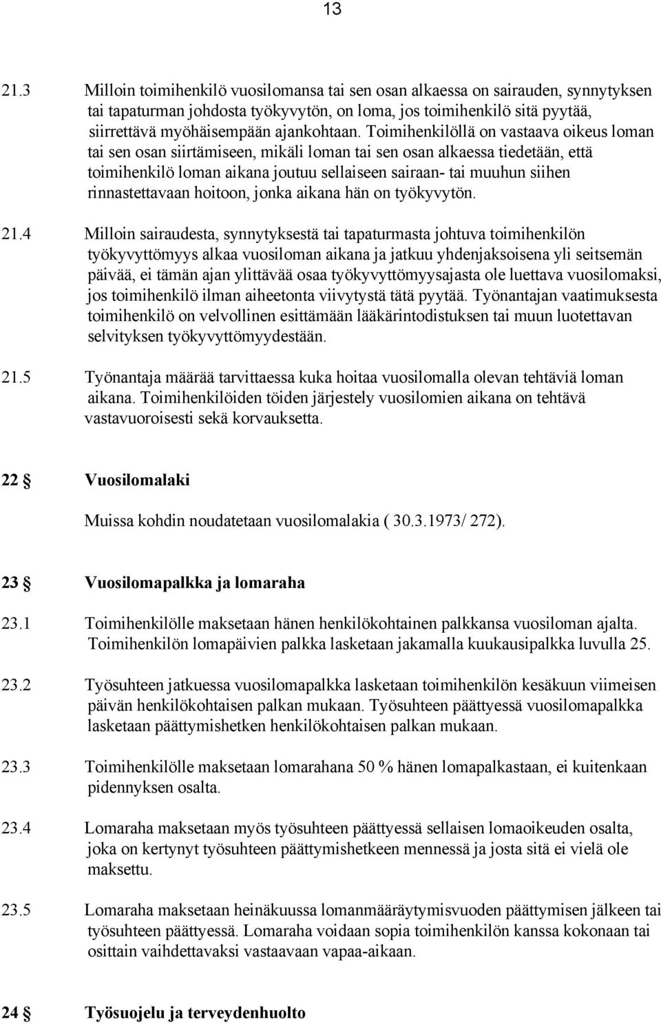 Toimihenkilöllä on vastaava oikeus loman tai sen osan siirtämiseen, mikäli loman tai sen osan alkaessa tiedetään, että toimihenkilö loman aikana joutuu sellaiseen sairaan- tai muuhun siihen