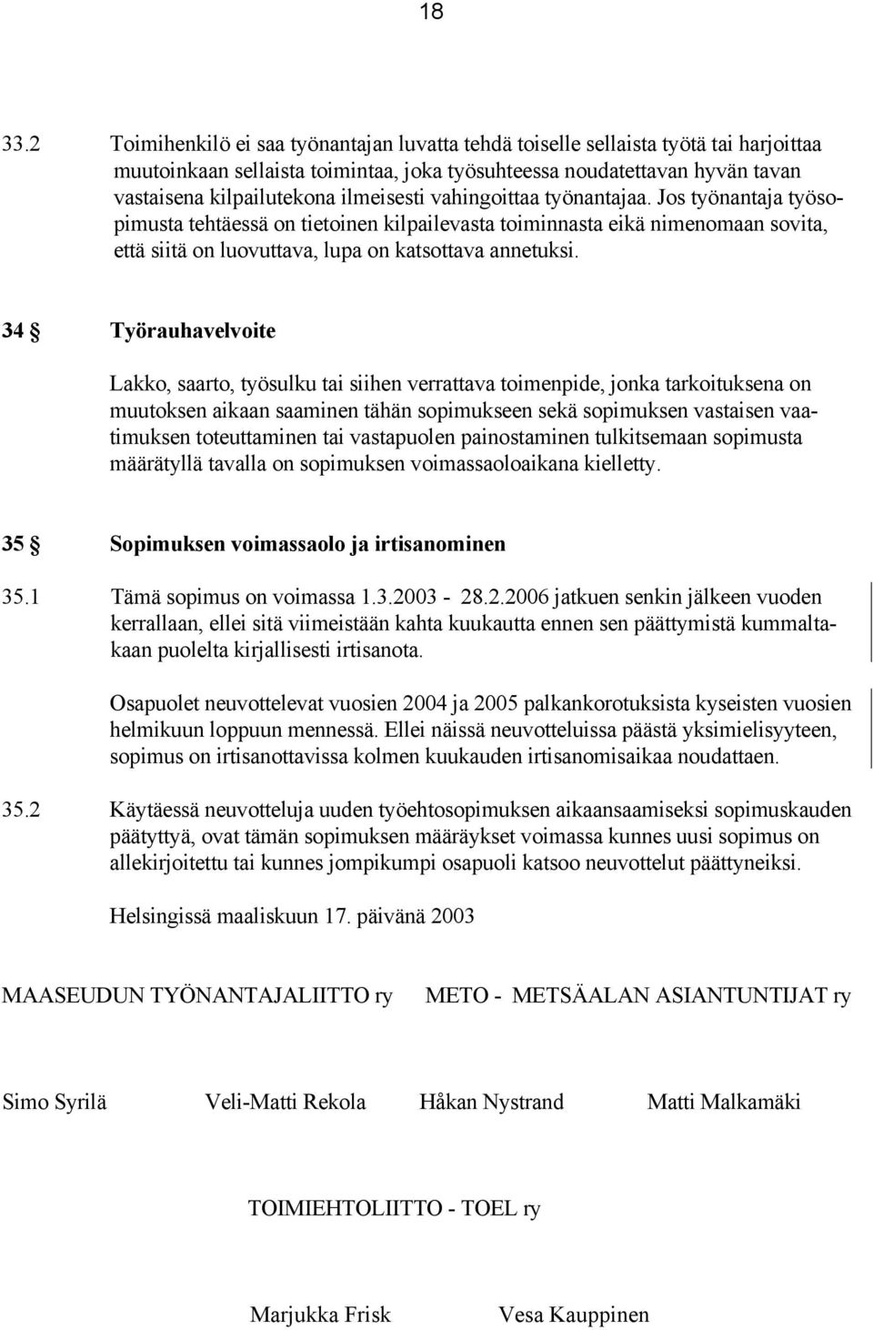 ilmeisesti vahingoittaa työnantajaa. Jos työnantaja työsopimusta tehtäessä on tietoinen kilpailevasta toiminnasta eikä nimenomaan sovita, että siitä on luovuttava, lupa on katsottava annetuksi.