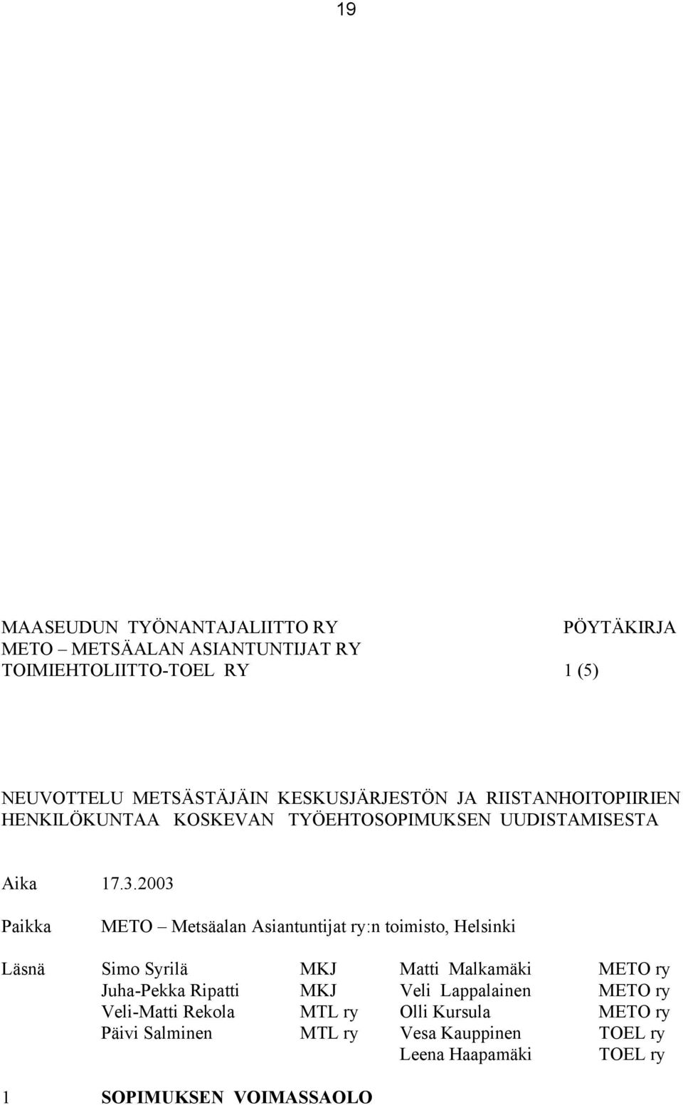 2003 Paikka METO Metsäalan Asiantuntijat ry:n toimisto, Helsinki Läsnä Simo Syrilä MKJ Matti Malkamäki METO ry Juha-Pekka Ripatti MKJ