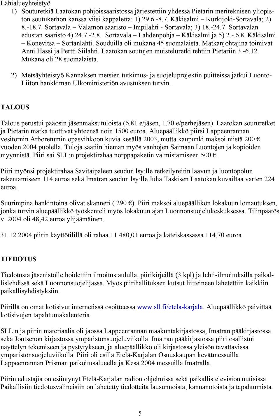 Souduilla oli mukana 45 suomalaista. Matkanjohtajina toimivat Anni Hassi ja Pertti Siilahti. Laatokan soutujen muisteluretki tehtiin Pietariin 3.-6.12. Mukana oli 28 suomalaista.