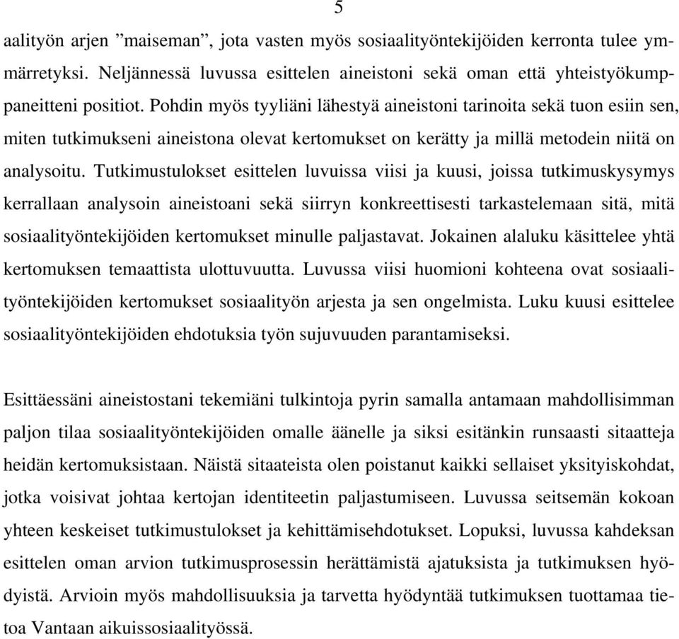 Tutkimustulokset esittelen luvuissa viisi ja kuusi, joissa tutkimuskysymys kerrallaan analysoin aineistoani sekä siirryn konkreettisesti tarkastelemaan sitä, mitä sosiaalityöntekijöiden kertomukset