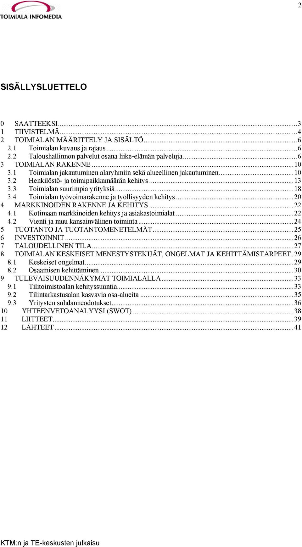 4 Toimialan työvoimarakenne ja työllisyyden kehitys...20 4 MARKKINOIDEN RAKENNE JA KEHITYS...22 4.1 Kotimaan markkinoiden kehitys ja asiakastoimialat...22 4.2 Vienti ja muu kansainvälinen toiminta.