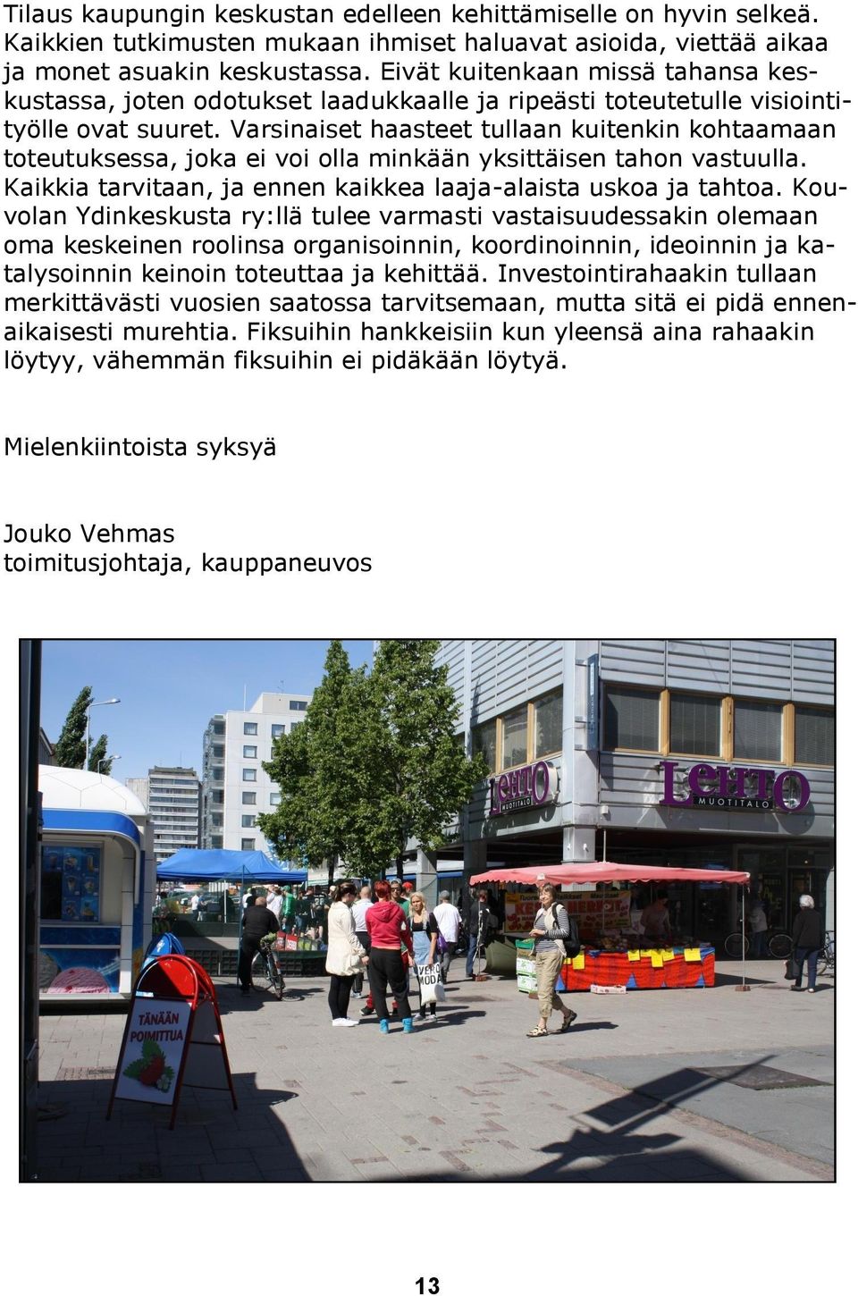 Varsinaiset haasteet tullaan kuitenkin kohtaamaan toteutuksessa, joka ei voi olla minkään yksittäisen tahon vastuulla. Kaikkia tarvitaan, ja ennen kaikkea laaja-alaista uskoa ja tahtoa.