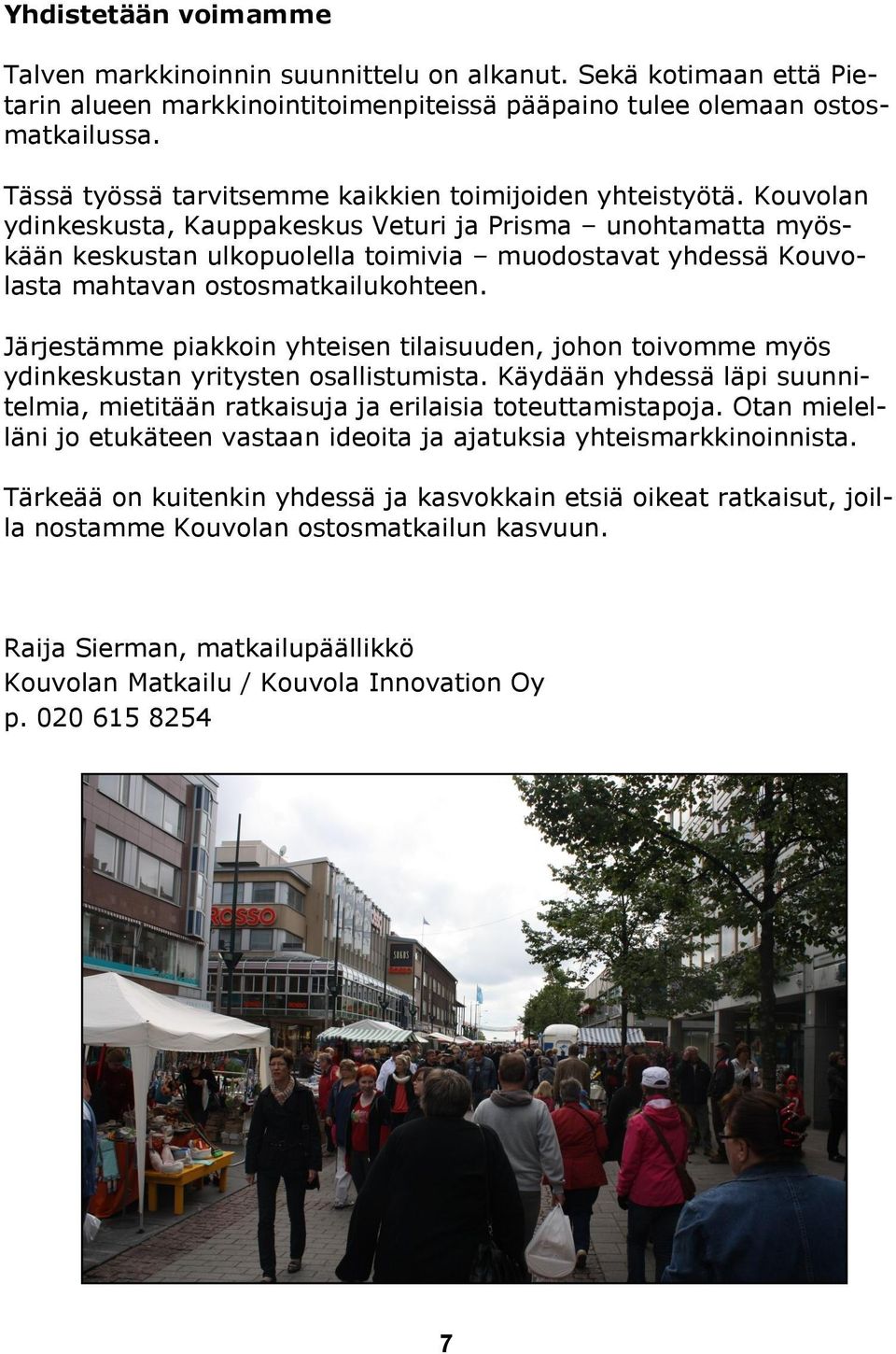 Kouvolan ydinkeskusta, Kauppakeskus Veturi ja Prisma unohtamatta myöskään keskustan ulkopuolella toimivia muodostavat yhdessä Kouvolasta mahtavan ostosmatkailukohteen.