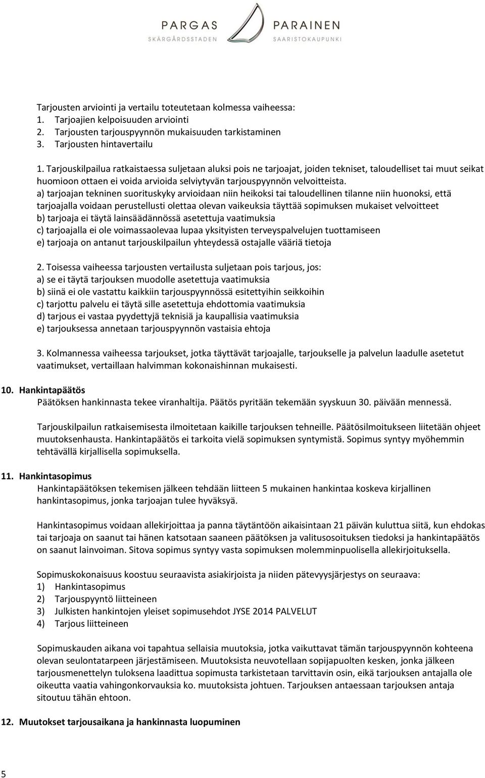 a) tarjoajan tekninen suorituskyky arvioidaan niin heikoksi tai taloudellinen tilanne niin huonoksi, että tarjoajalla voidaan perustellusti olettaa olevan vaikeuksia täyttää sopimuksen mukaiset