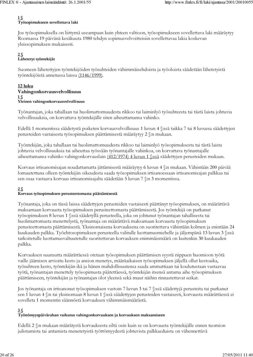 Lähetetyt työntekijät Suomeen lähetettyjen työntekijöiden työsuhteiden vähimmäisehdoista ja työoloista säädetään lähetetyistä työntekijöistä annetussa laissa (1146/1999).