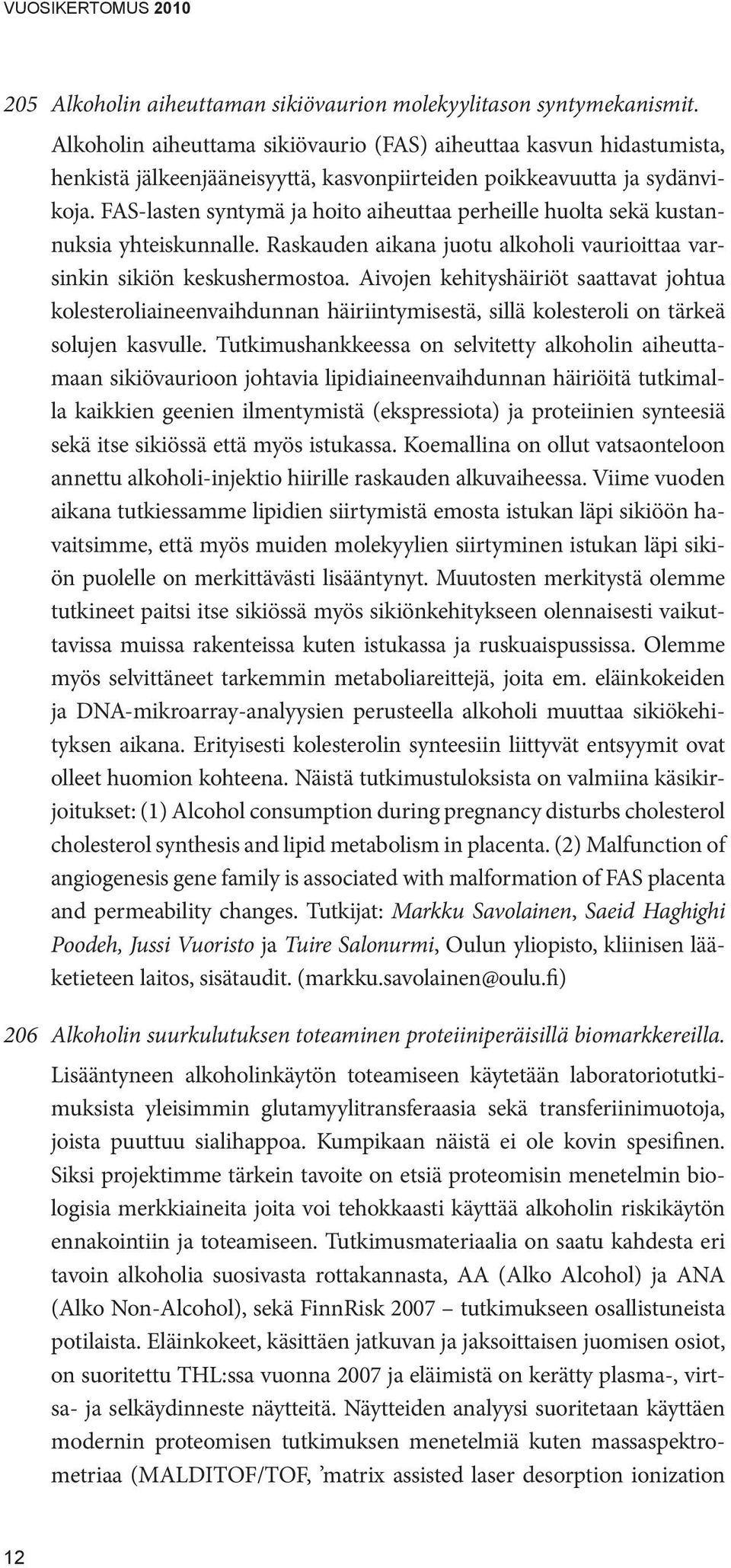 FAS-lasten syntymä ja hoito aiheuttaa perheille huolta sekä kustannuksia yhteiskunnalle. Raskauden aikana juotu alkoholi vaurioittaa varsinkin sikiön keskushermostoa.