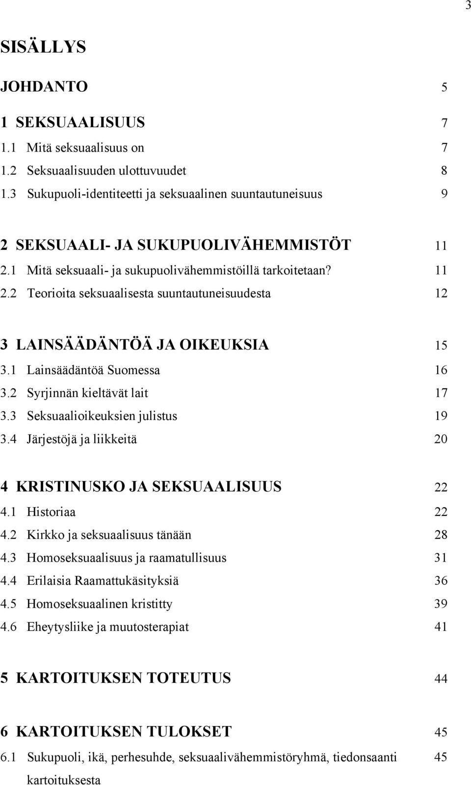 1 Lainsäädäntöä Suomessa 16 3.2 Syrjinnän kieltävät lait 17 3.3 Seksuaalioikeuksien julistus 19 3.4 Järjestöjä ja liikkeitä 20 4 KRISTINUSKO JA SEKSUAALISUUS 22 4.1 Historiaa 22 4.