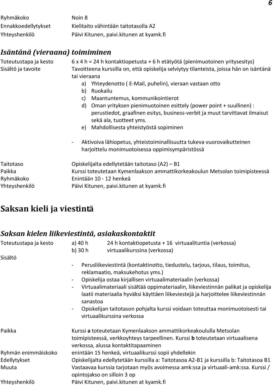 kommunikointierot d) Oman yrityksen pienimuotoinen esittely (power point + suullinen) : perustiedot, graafinen esitys, business-verbit ja muut tarvittavat ilmaisut sekä ala, tuotteet yms.