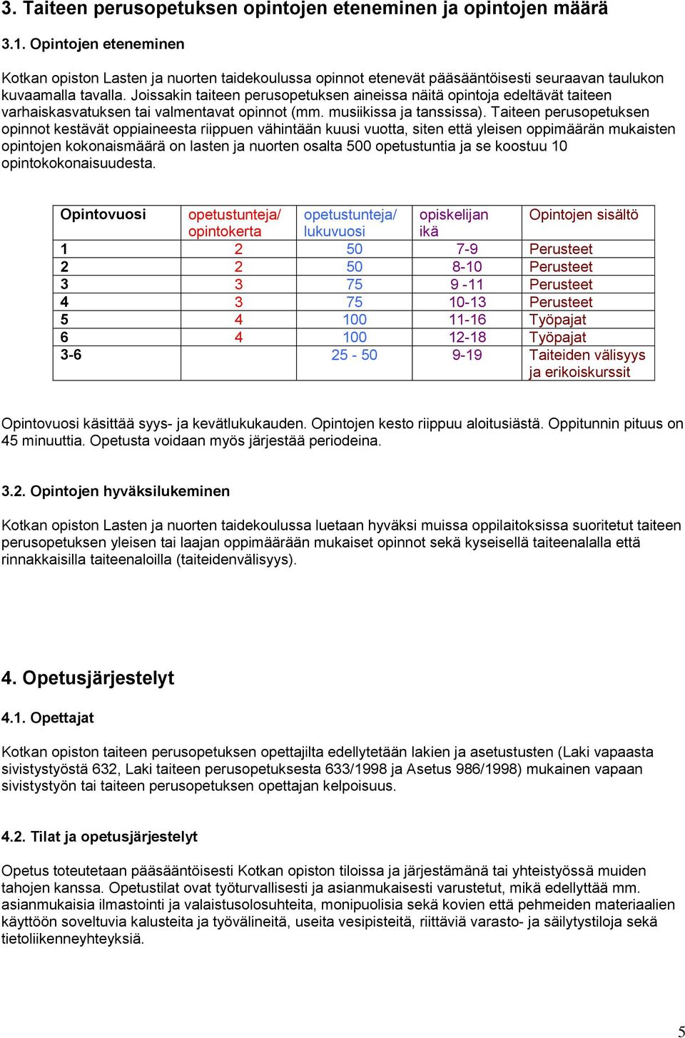 Joissakin taiteen perusopetuksen aineissa näitä opintoja edeltävät taiteen varhaiskasvatuksen tai valmentavat opinnot (mm. musiikissa ja tanssissa).