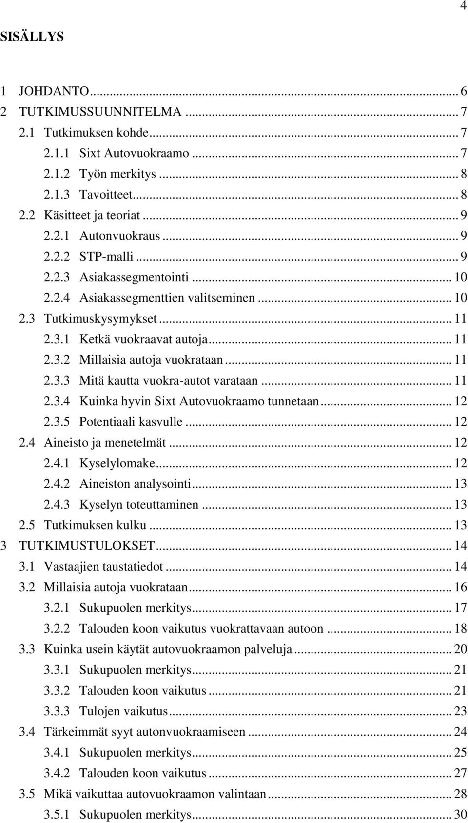 .. 11 2.3.3 Mitä kautta vuokra-autot varataan... 11 2.3.4 Kuinka hyvin Sixt Autovuokraamo tunnetaan... 12 2.3.5 Potentiaali kasvulle... 12 2.4 Aineisto ja menetelmät... 12 2.4.1 Kyselylomake... 12 2.4.2 Aineiston analysointi.