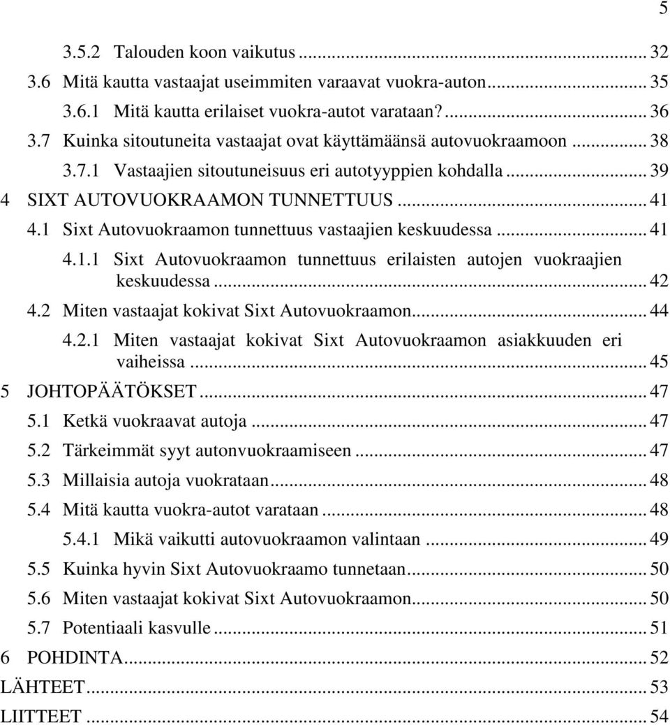 1 Sixt Autovuokraamon tunnettuus vastaajien keskuudessa... 41 4.1.1 Sixt Autovuokraamon tunnettuus erilaisten autojen vuokraajien keskuudessa... 42 4.2 Miten vastaajat kokivat Sixt Autovuokraamon.