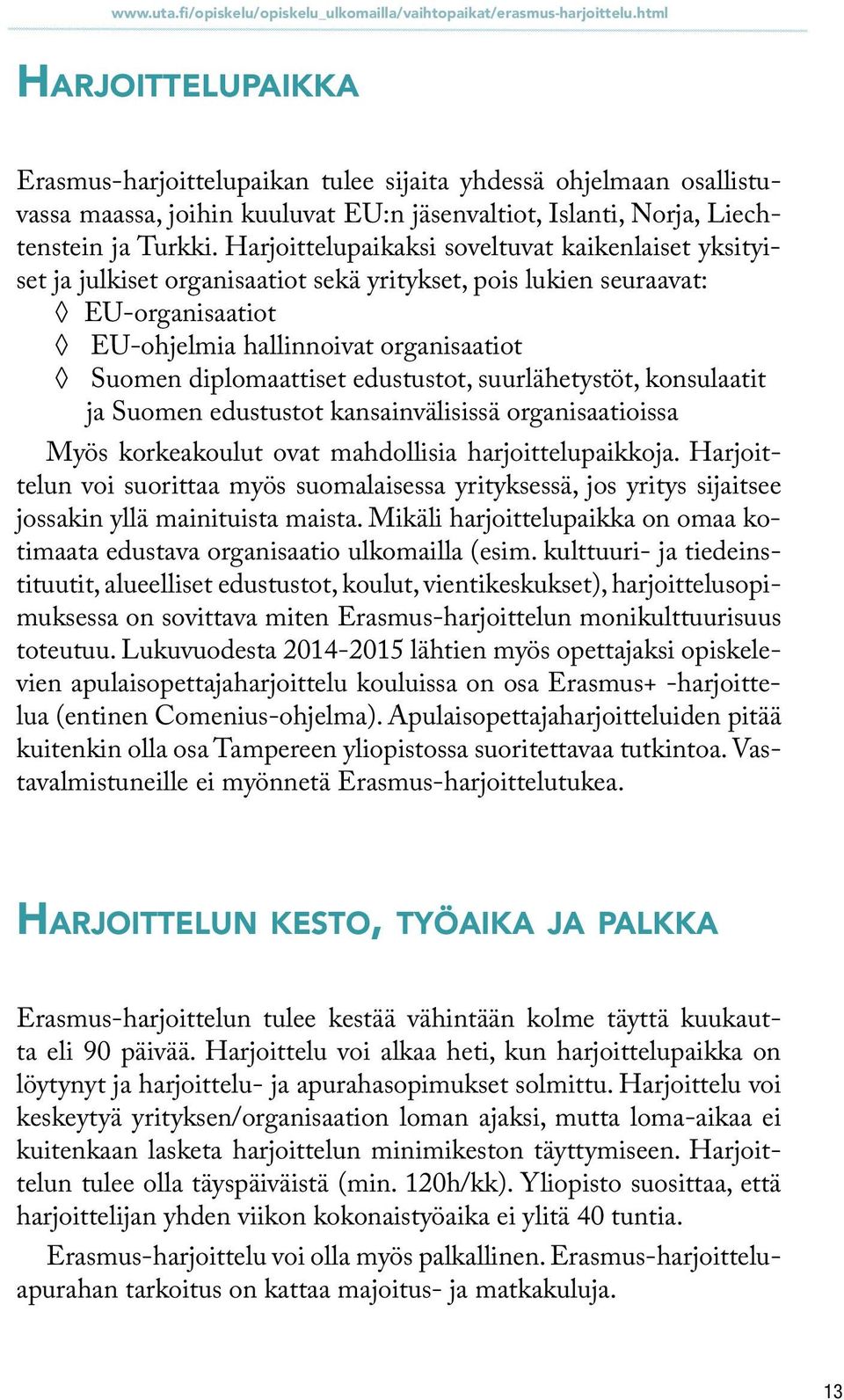 Harjoittelupaikaksi soveltuvat kaikenlaiset yksityiset ja julkiset organisaatiot sekä yritykset, pois lukien seuraavat: EU-organisaatiot EU-ohjelmia hallinnoivat organisaatiot Suomen diplomaattiset