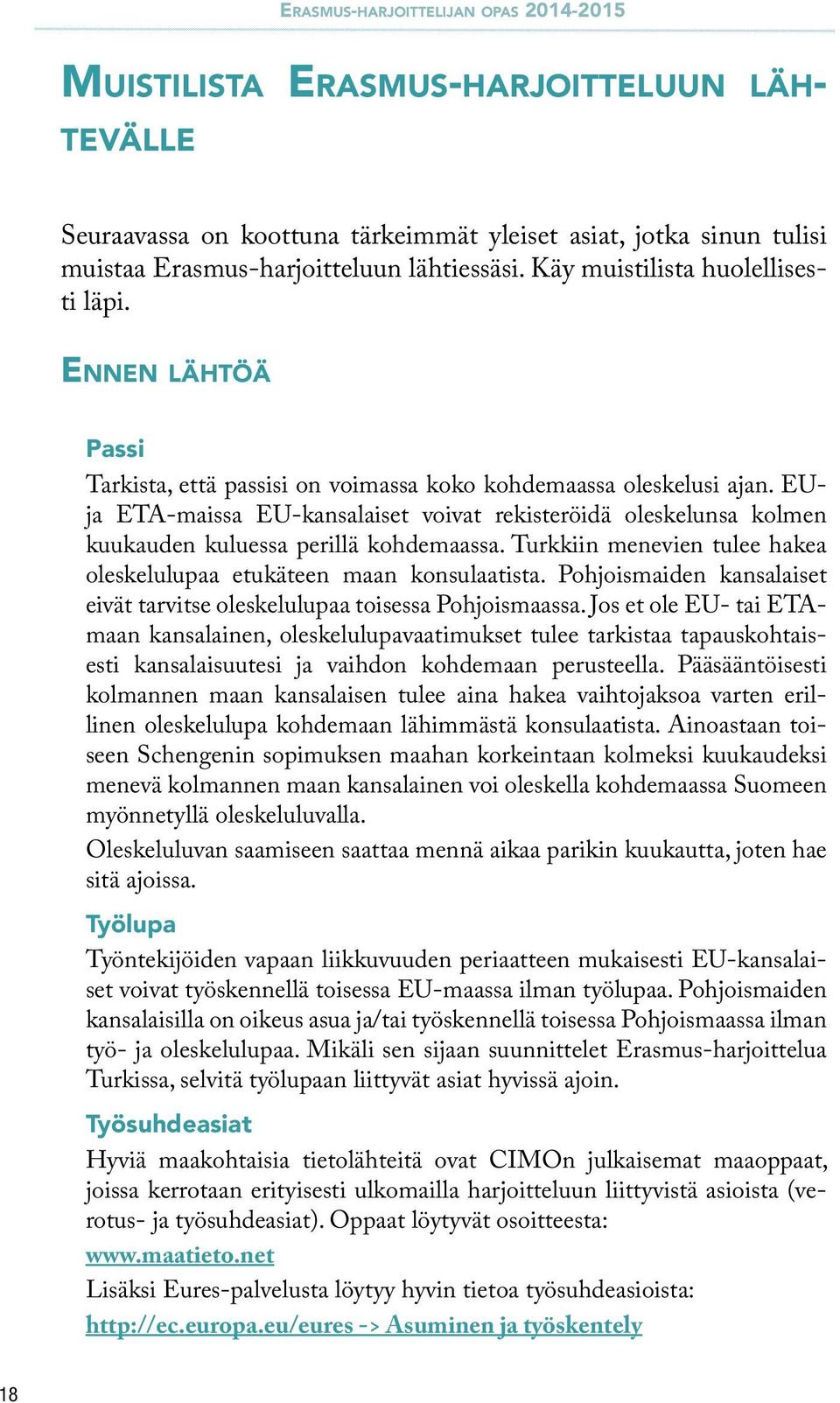 EUja ETA-maissa EU-kansalaiset voivat rekisteröidä oleskelunsa kolmen kuukauden kuluessa perillä kohdemaassa. Turkkiin menevien tulee hakea oleskelulupaa etukäteen maan konsulaatista.