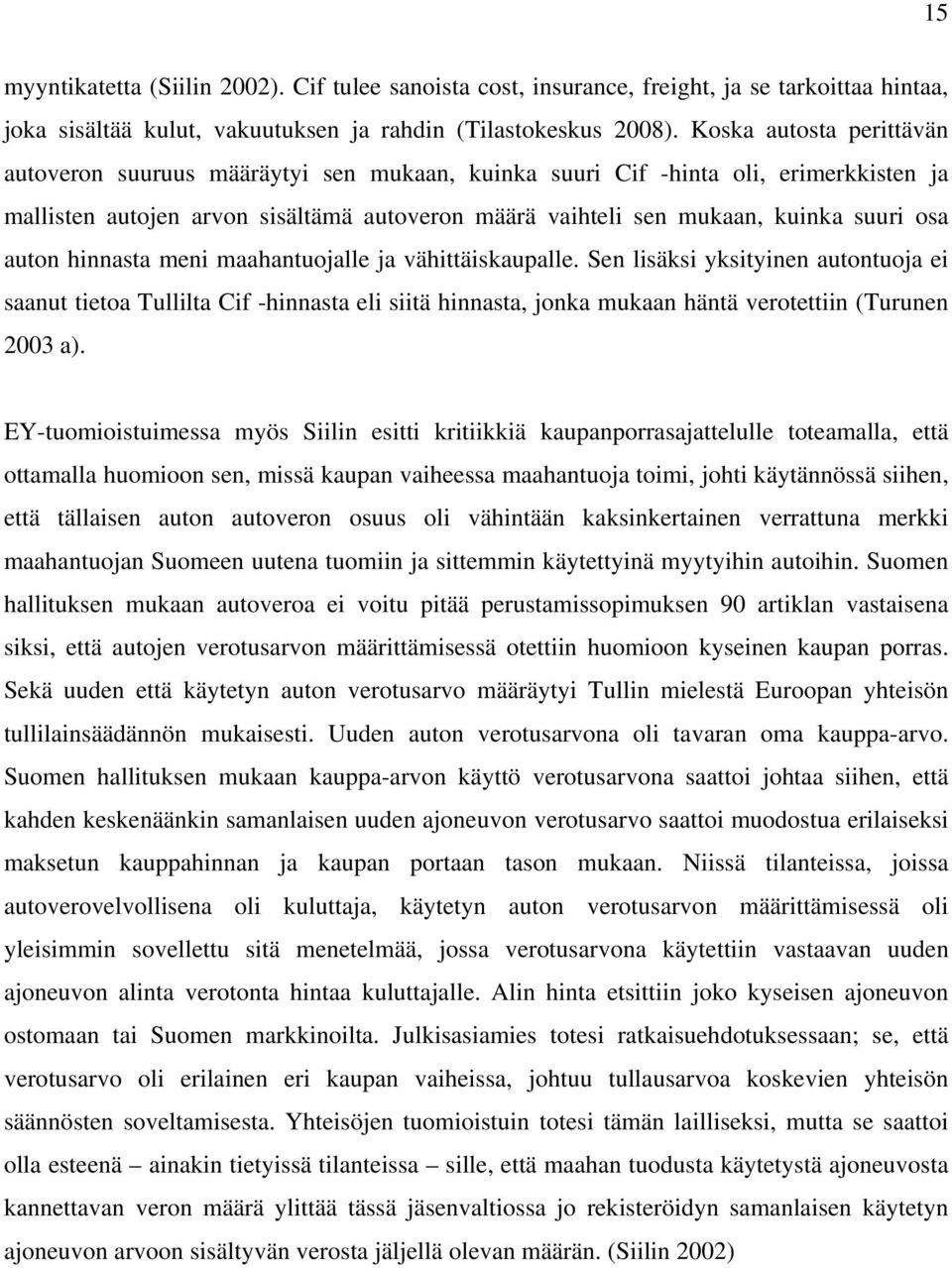 auton hinnasta meni maahantuojalle ja vähittäiskaupalle. Sen lisäksi yksityinen autontuoja ei saanut tietoa Tullilta Cif -hinnasta eli siitä hinnasta, jonka mukaan häntä verotettiin (Turunen 2003 a).