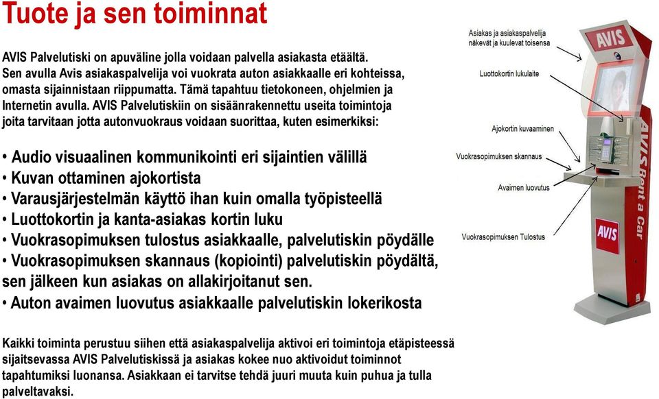 AVIS Palvelutiskiin on sisäänrakennettu useita toimintoja joita tarvitaan jotta autonvuokraus voidaan suorittaa, kuten esimerkiksi: Audio visuaalinen kommunikointi eri sijaintien välillä Kuvan