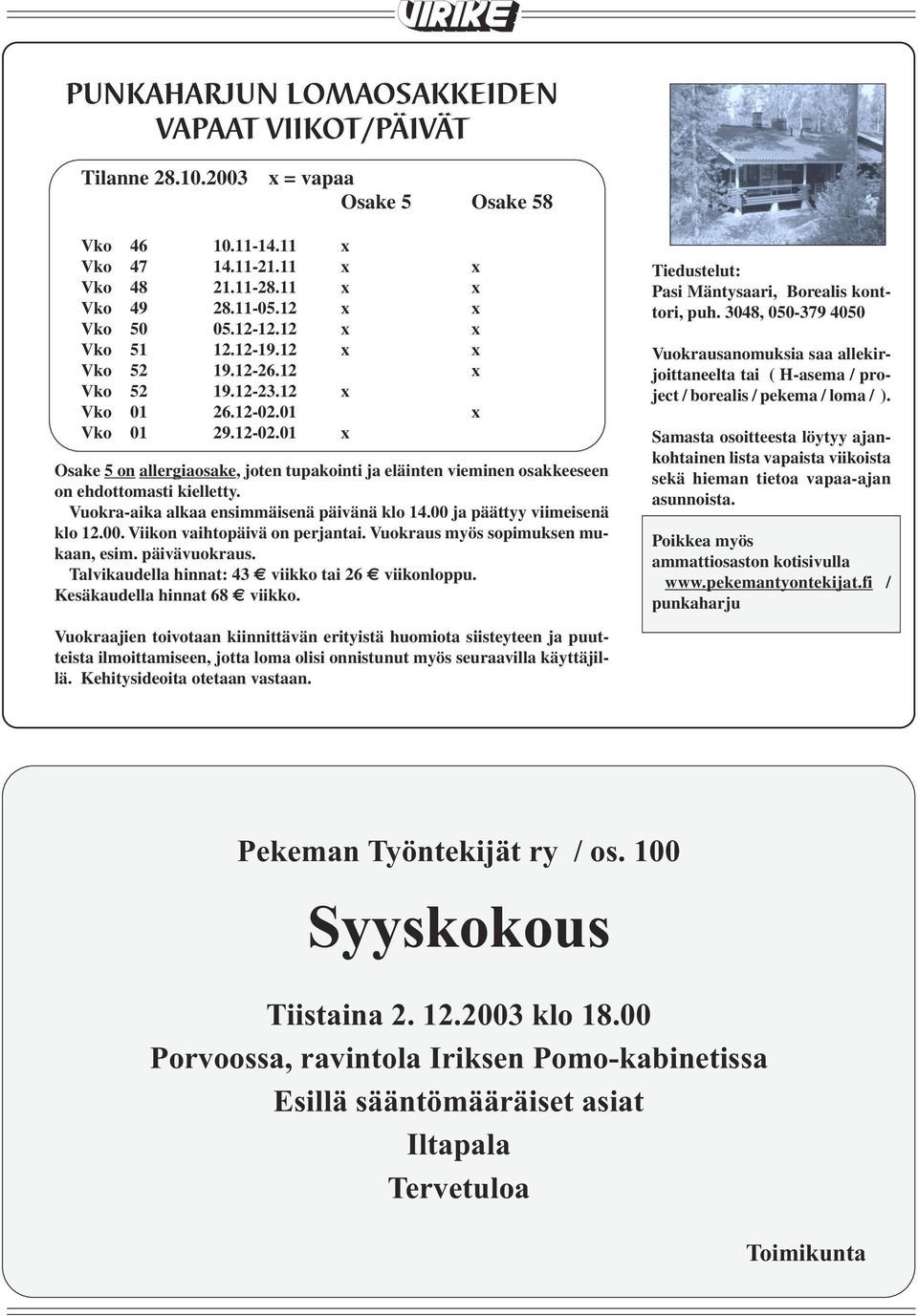 Vuokra-aika alkaa ensimmäisenä päivänä klo 14.00 ja päättyy viimeisenä klo 12.00. Viikon vaihtopäivä on perjantai. Vuokraus myös sopimuksen mukaan, esim. päivävuokraus.