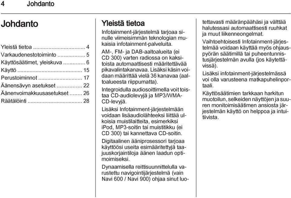 AM-, FM- ja DAB-aaltoalueita (ei CD 300) varten radiossa on kaksitoista automaattisesti määritettävää pikavalintakanavaa. Lisäksi käsin voidaan määrittää vielä 36 kanavaa (aaltoalueesta riippumatta).