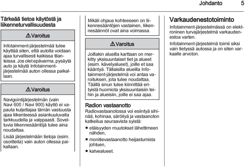 9 Varoitus Navigointijärjestelmän (vain Navi 600 / Navi 900) käyttö ei vapauta kuljettajaa tämän vastuusta ajaa liikenteessä asiankuuluvalla tarkkuudella ja valppaasti.