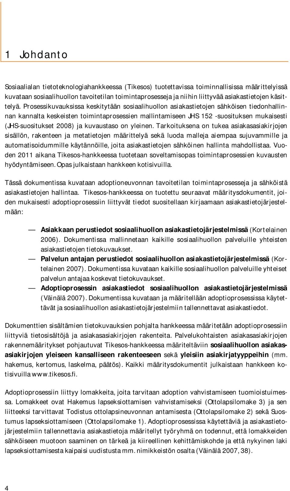 Prosessikuvauksissa keskitytään sosiaalihuollon asiakastietojen sähköisen tiedonhallinnan kannalta keskeisten toimintaprosessien mallintamiseen JHS 152 -suosituksen mukaisesti (JHS-suositukset 2008)