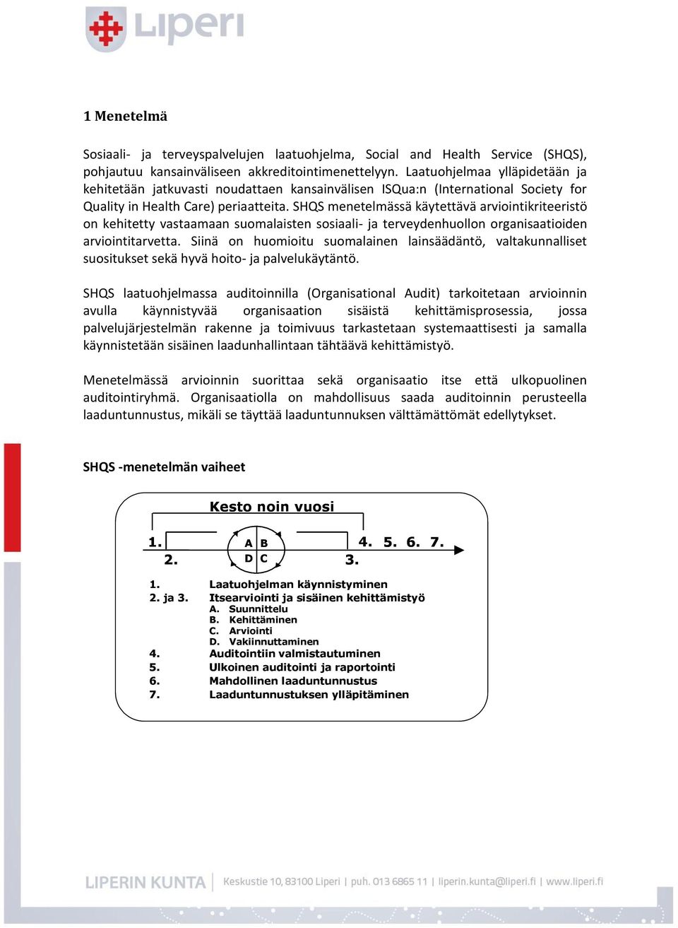 SHQS menetelmässä käytettävä arviointikriteeristö on kehitetty vastaamaan suomalaisten sosiaali- ja terveydenhuollon organisaatioiden arviointitarvetta.