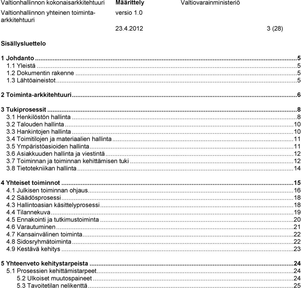 7 Toiminnan ja toiminnan kehittämisen tuki... 12 3.8 Tietotekniikan hallinta... 14 4 Yhteiset toiminnot... 15 4.1 Julkisen toiminnan ohjaus... 16 4.2 Säädösprosessi... 18 4.