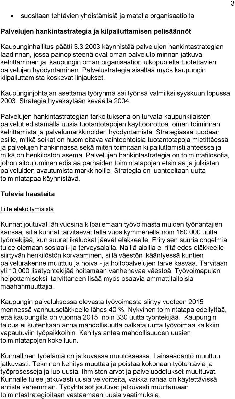 Palvelustrategia sisältää myös kaupungin kilpailuttamista koskevat linjaukset. Kaupunginjohtajan asettama työryhmä sai työnsä valmiiksi syyskuun lopussa 2003. Strategia hyväksytään keväällä 2004.