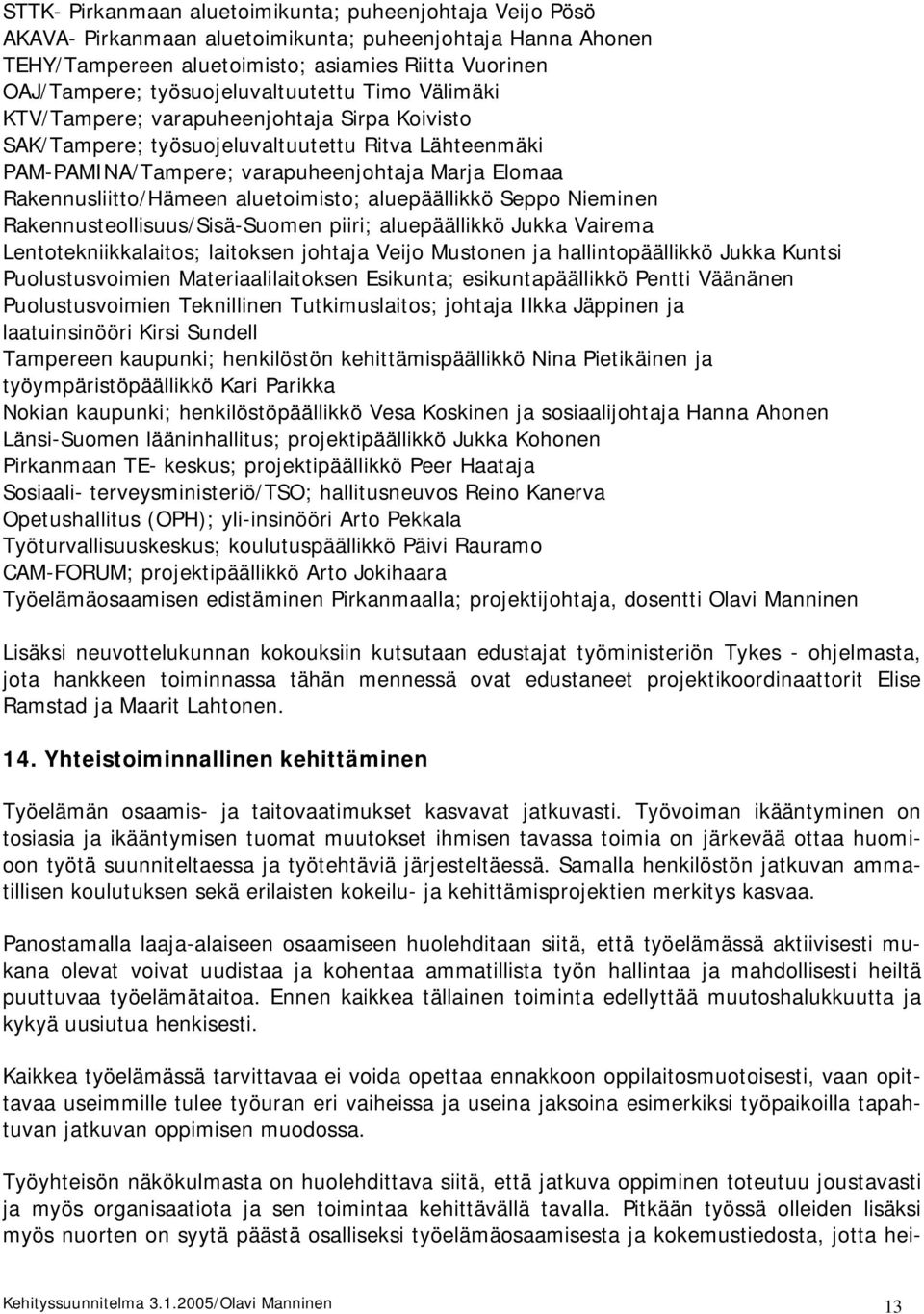 Rakennusliitto/Hämeen aluetoimisto; aluepäällikkö Seppo Nieminen Rakennusteollisuus/Sisä-Suomen piiri; aluepäällikkö Jukka Vairema Lentotekniikkalaitos; laitoksen johtaja Veijo Mustonen ja