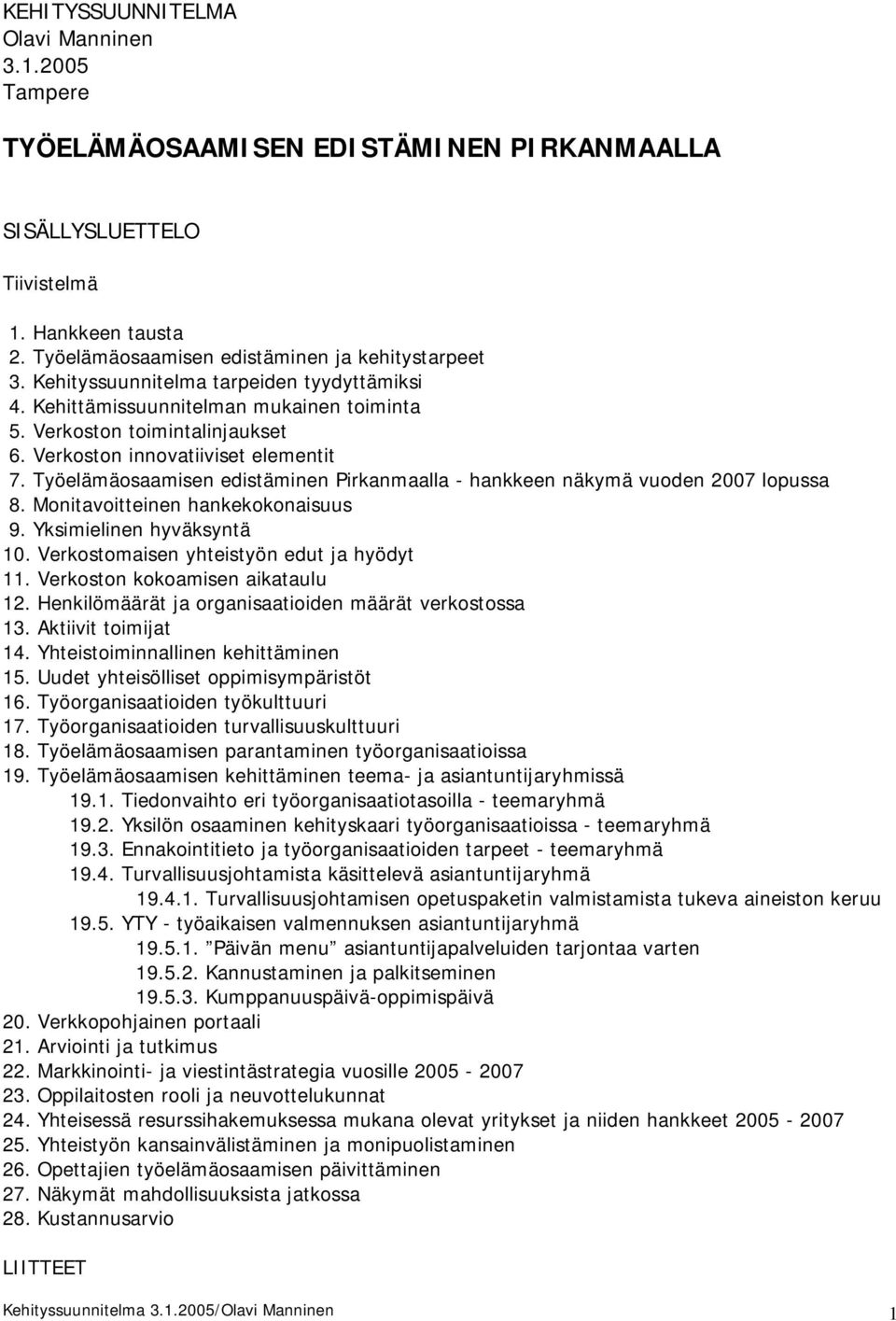 Työelämäosaamisen edistäminen Pirkanmaalla - hankkeen näkymä vuoden 2007 lopussa 8. Monitavoitteinen hankekokonaisuus 9. Yksimielinen hyväksyntä 10. Verkostomaisen yhteistyön edut ja hyödyt 11.