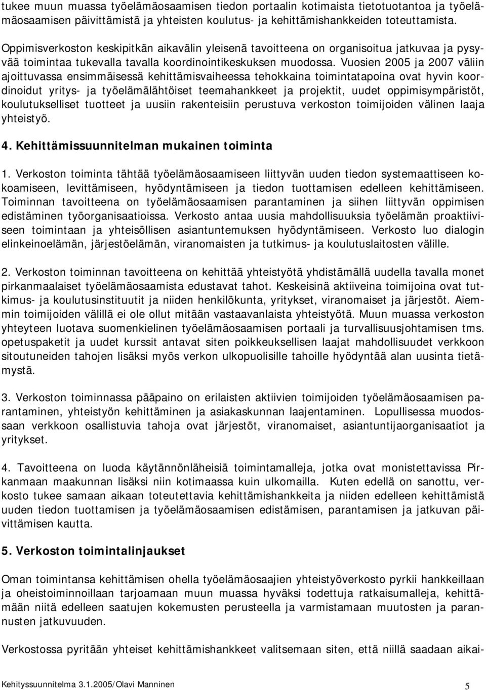 Vuosien 2005 ja 2007 väliin ajoittuvassa ensimmäisessä kehittämisvaiheessa tehokkaina toimintatapoina ovat hyvin koordinoidut yritys- ja työelämälähtöiset teemahankkeet ja projektit, uudet