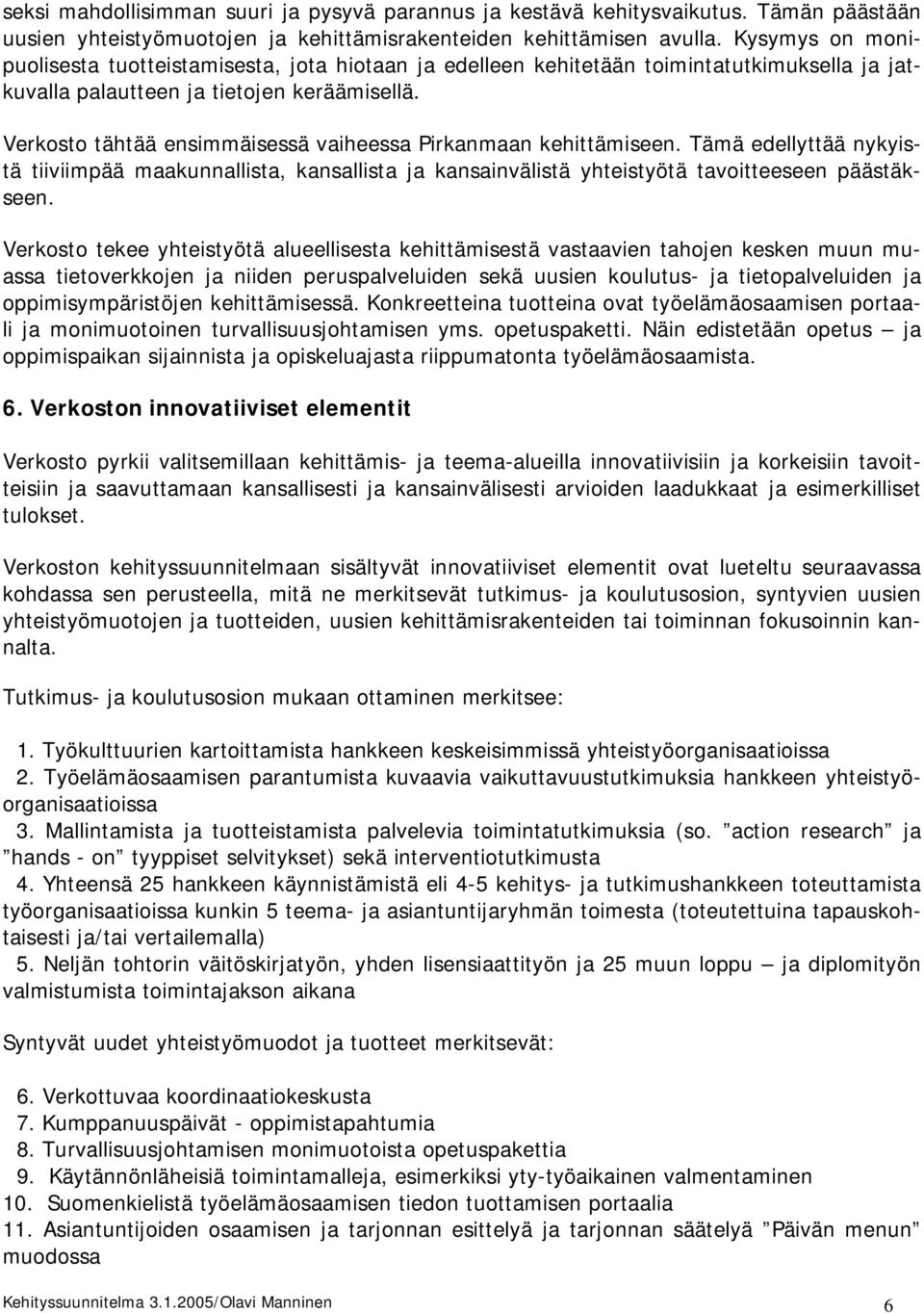 Verkosto tähtää ensimmäisessä vaiheessa Pirkanmaan kehittämiseen. Tämä edellyttää nykyistä tiiviimpää maakunnallista, kansallista ja kansainvälistä yhteistyötä tavoitteeseen päästäkseen.