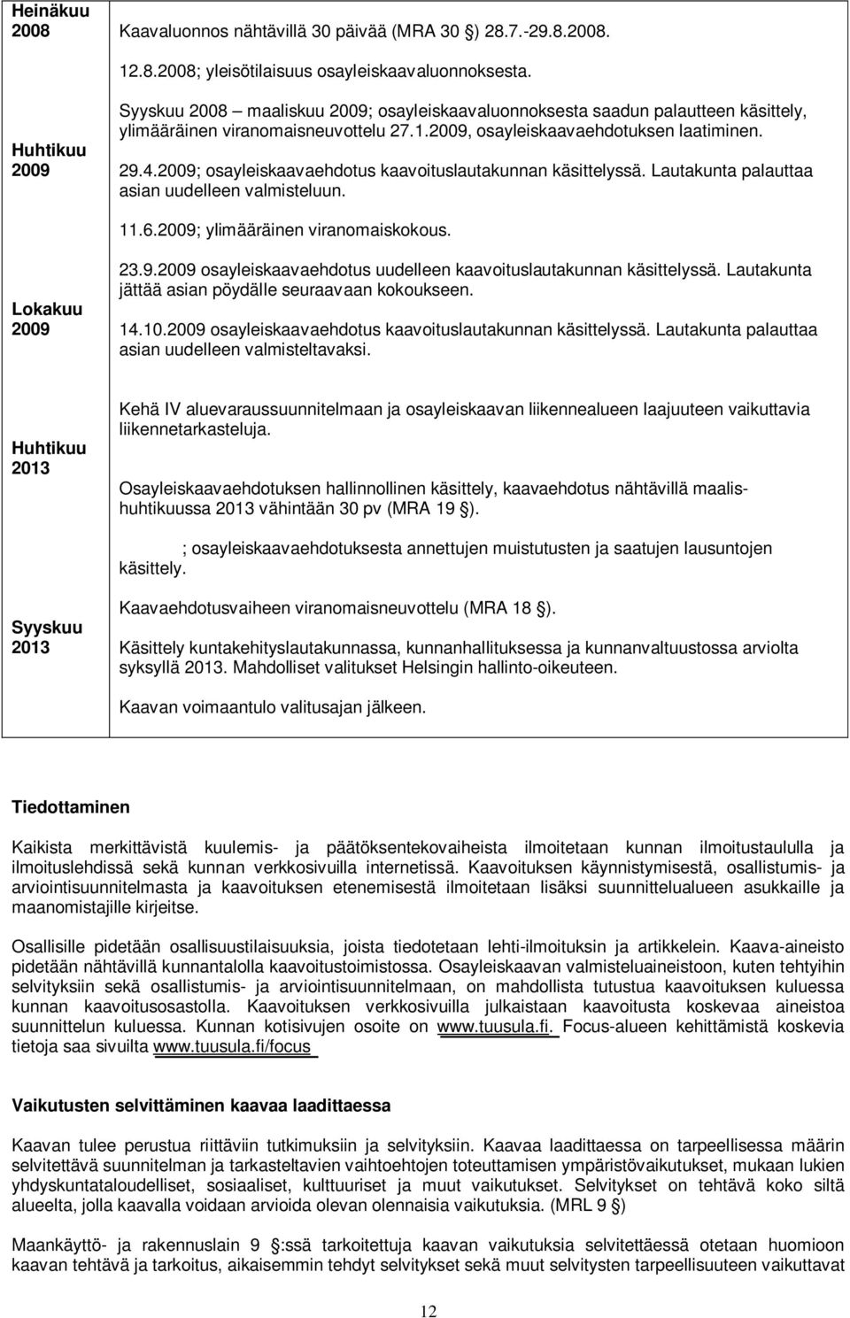 2009; osayleiskaavaehdotus kaavoituslautakunnan käsittelyssä. Lautakunta palauttaa asian uudelleen valmisteluun. 11.6.2009; ylimääräinen viranomaiskokous. Lokakuu 2009 23.9.2009 osayleiskaavaehdotus uudelleen kaavoituslautakunnan käsittelyssä.