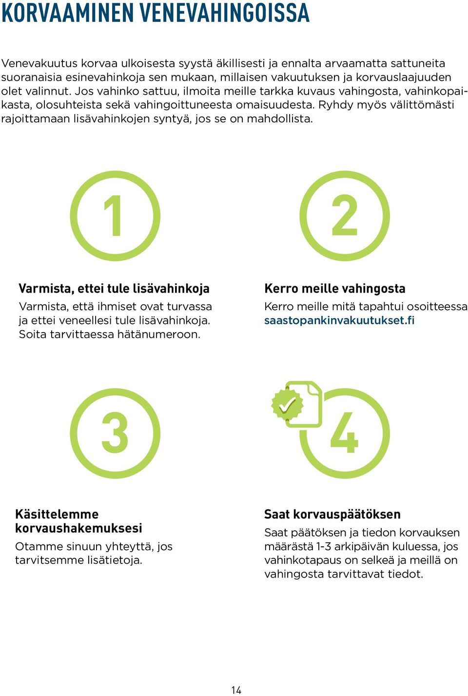 Ryhdy myös välittömästi rajoittamaan lisävahinkojen syntyä, jos se on mahdollista. 1 2 Varmista, ettei tule lisävahinkoja Varmista, että ihmiset ovat turvassa ja ettei veneellesi tule lisävahinkoja.