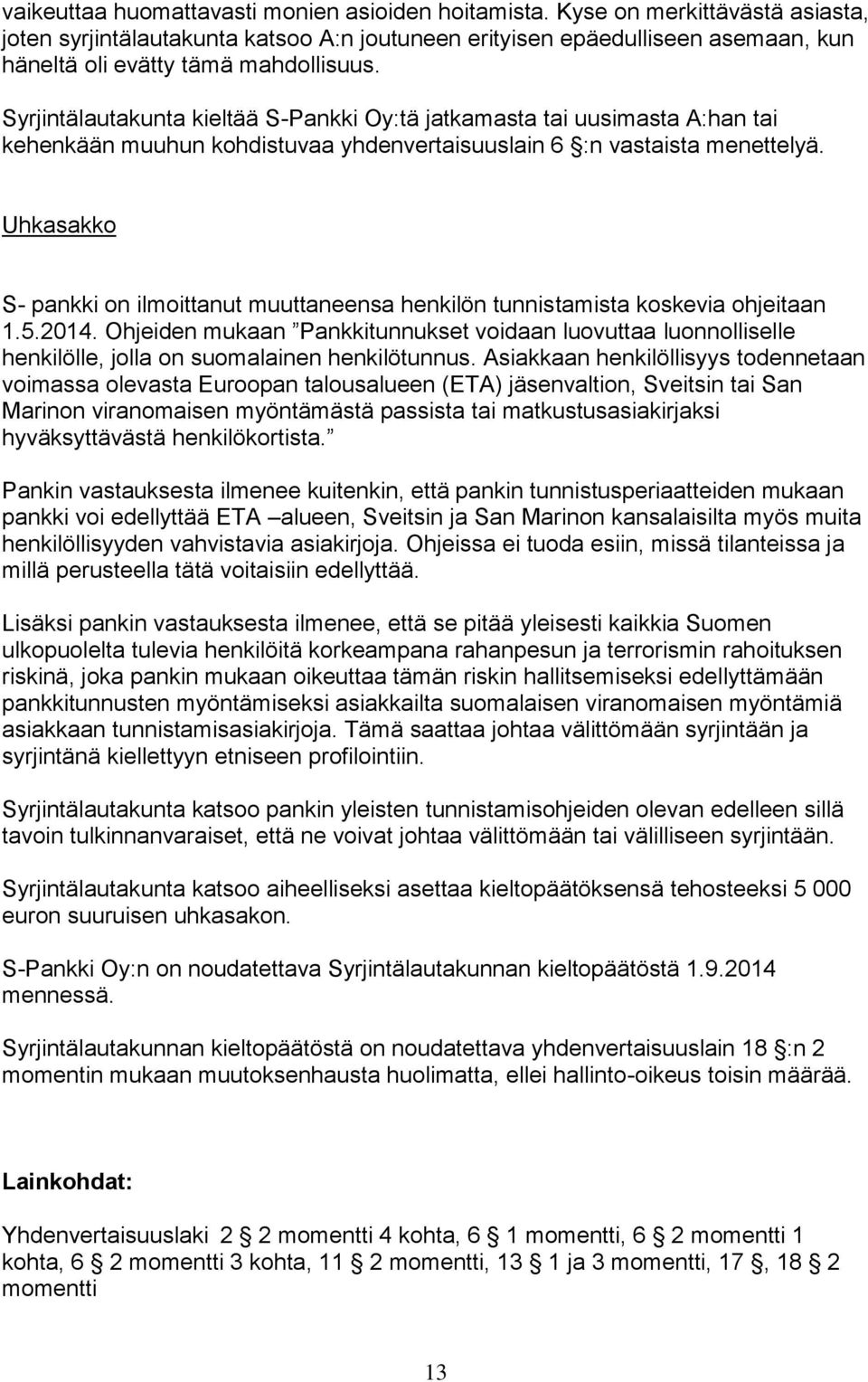 Syrjintälautakunta kieltää S-Pankki Oy:tä jatkamasta tai uusimasta A:han tai kehenkään muuhun kohdistuvaa yhdenvertaisuuslain 6 :n vastaista menettelyä.