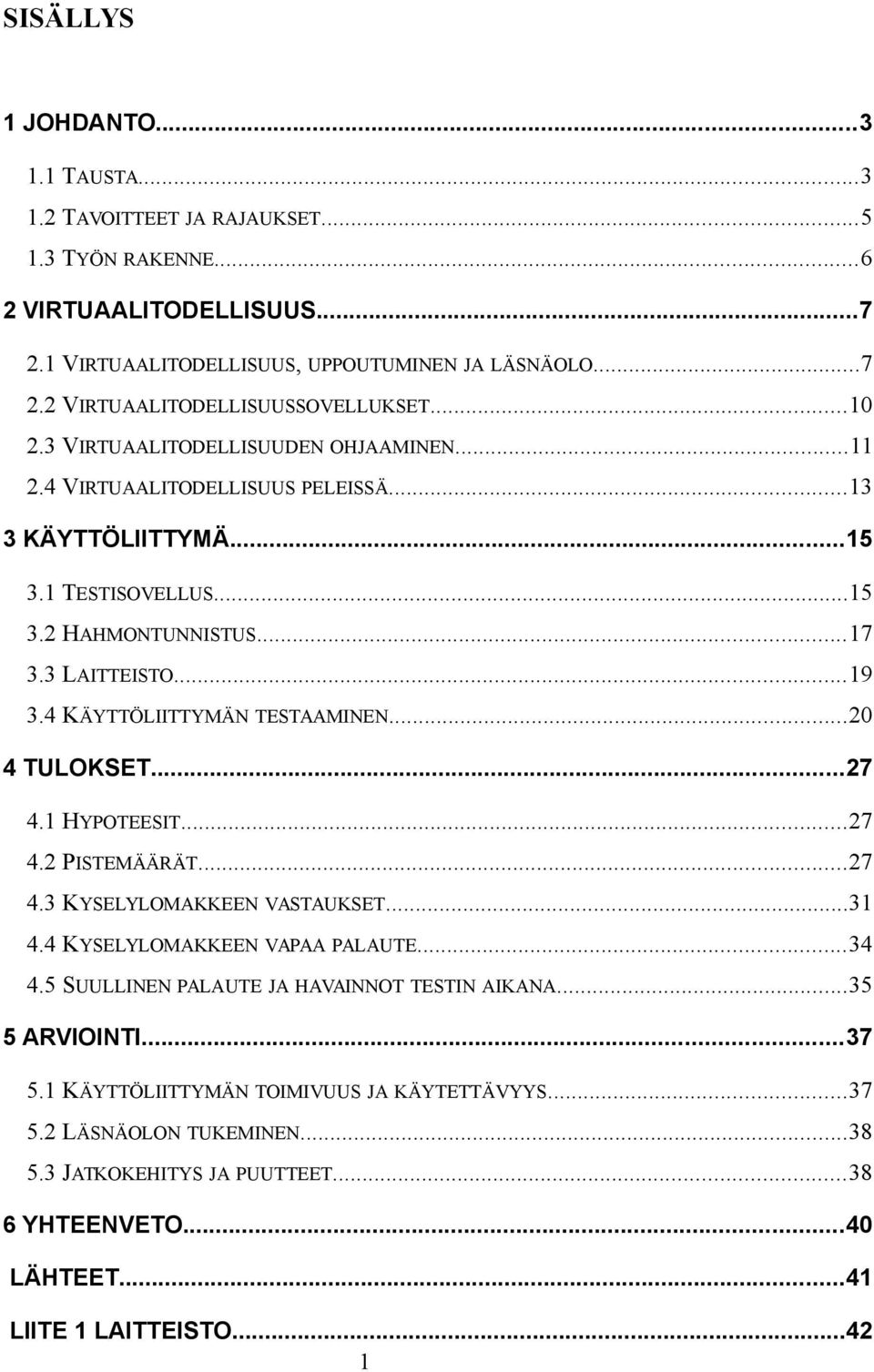 4 KÄYTTÖLIITTYMÄN TESTAAMINEN...20 4 TULOKSET...27 4.1 HYPOTEESIT...27 4.2 PISTEMÄÄRÄT...27 4.3 KYSELYLOMAKKEEN VASTAUKSET...31 4.4 KYSELYLOMAKKEEN VAPAA PALAUTE...34 4.