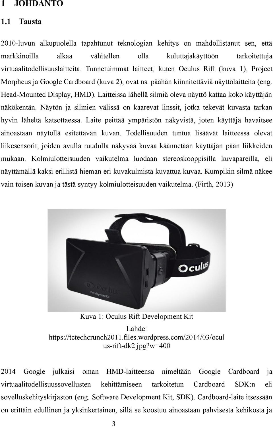 Tunnetuimmat laitteet, kuten Oculus Rift (kuva 1), Project Morpheus ja Google Cardboard (kuva 2), ovat ns. päähän kiinnitettäviä näyttölaitteita (eng. Head-Mounted Display, HMD).