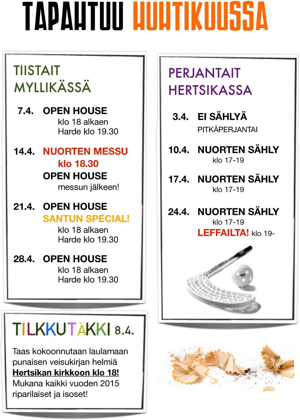 4. NUORTEN SÄHLY 17.4. NUORTEN SÄHLY 24.4. NUORTEN SÄHLY LEFFAILTA! klo 19-28.4. OPEN HOUSE TILKKUTÄKKI 8.4. Taas kokoonnutaan laulamaan punaisen veisukirjan helmiä Hertsikan kirkkoon klo 18!